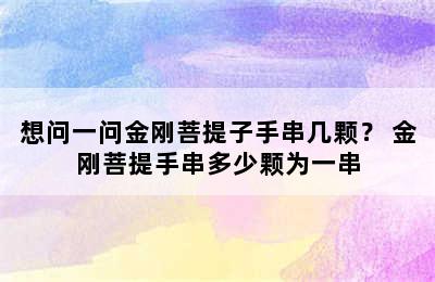 想问一问金刚菩提子手串几颗？ 金刚菩提手串多少颗为一串